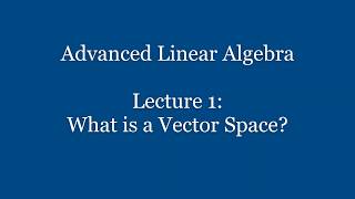 Advanced Linear Algebra  Lecture 1 What is a Vector Space [upl. by Hsaniva]