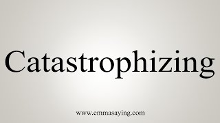 How To Say Catastrophizing [upl. by Arratahs]